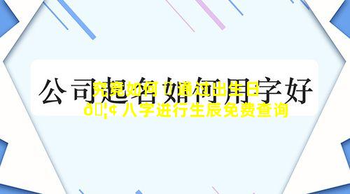 究竟如何 ☘ 通过出生日 🦢 八字进行生辰免费查询